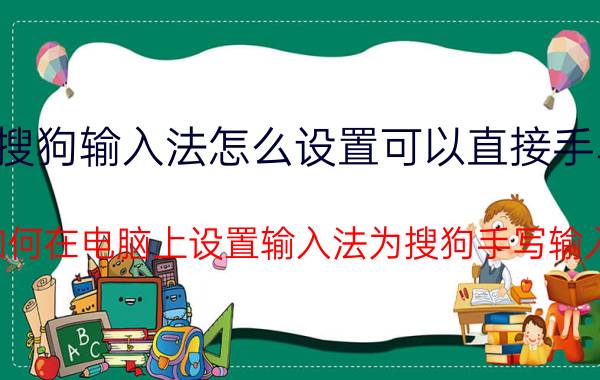 搜狗输入法怎么设置可以直接手写 如何在电脑上设置输入法为搜狗手写输入？